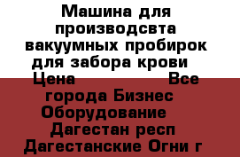 Машина для производсвта вакуумных пробирок для забора крови › Цена ­ 1 000 000 - Все города Бизнес » Оборудование   . Дагестан респ.,Дагестанские Огни г.